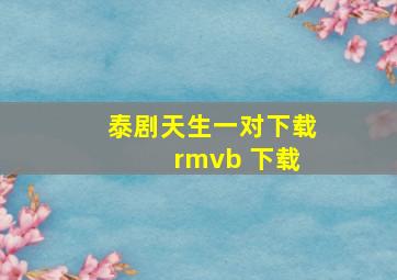 泰剧天生一对下载 rmvb 下载